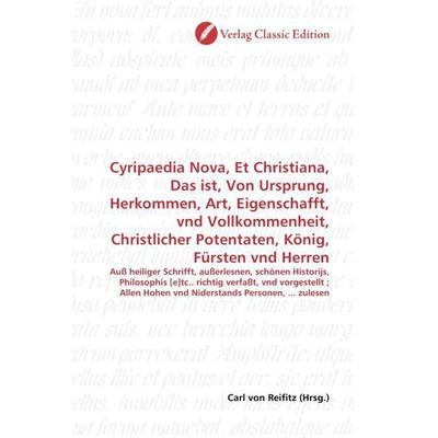 Cyripaedia Nova, Et Christiana, Das ist, Von Ursprung, Herkommen, Art, Eigenschafft, vnd Vollkommenheit, Christlicher Potentaten, König, Fürsten vnd