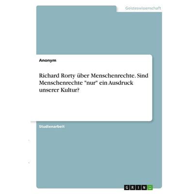Richard Rorty über Menschenrechte. Sind Menschenrechte 'nur' ein Ausdruck unserer Kultur?, Taschenbuch von Anonymous, GRIN, 978-3-346-29775-4