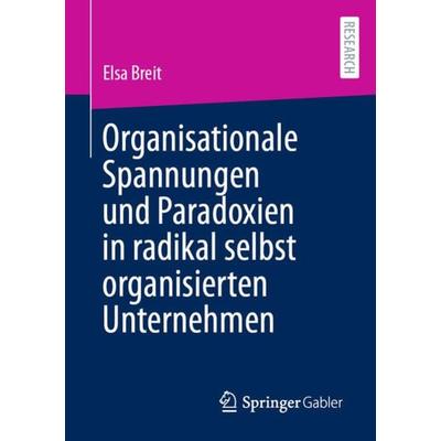 Organisationale Spannungen und Paradoxien in radikal selbst organisierten Unternehmen, Taschenbuch von Elsa Breit, Springer Fachmedien Wiesbaden GmbH,