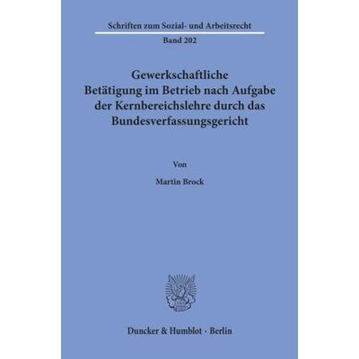 Gewerkschaftliche Betätigung im Betrieb nach Aufgabe der Kernbereichslehre durch das Bundesverfassungsgericht., Taschenbuch von Martin Brock, Duncker