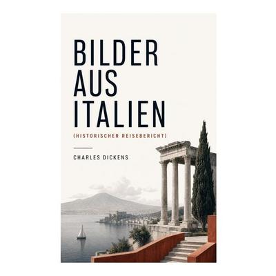 Bilder aus Italien (Historischer Reisebericht), Taschenbuch von Charles Dickens, E-artnow, 978-80-273-6451-0