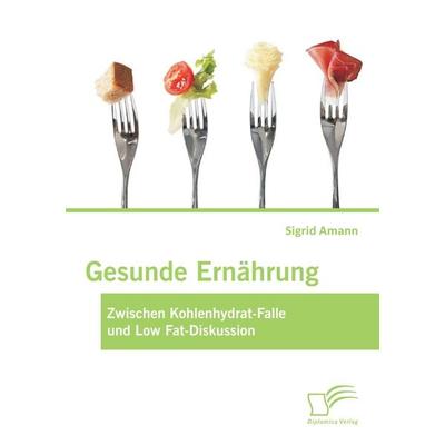Gesunde Ernährung: Zwischen Kohlenhydrat-Falle und Low Fat-Diskussion, Taschenbuch von Sigrid Amann, Diplomica Verlag GmbH, 978-3-8428-9272-9