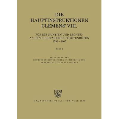 Die Hauptinstruktionen Clemens' VIII. für die Nuntien und Legaten an den europäischen Fürstenhöfen (1592-1605), Taschenbuch von , De Gruyter,