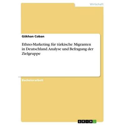 Ethno-Marketing für türkische Migranten in Deutschland. Analyse und Befragung der Zielgruppe, Taschenbuch von Gökhan Coban, GRIN, 978-3-668-15265-6