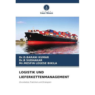 LOGISTIK UND LIEFERKETTENMANAGEMENT, Taschenbuch von D. Barani Kumar,B. Sudhakar,Mesfin Legese Bikila, Verlag Unser Wissen, 978-620-4-84122-9