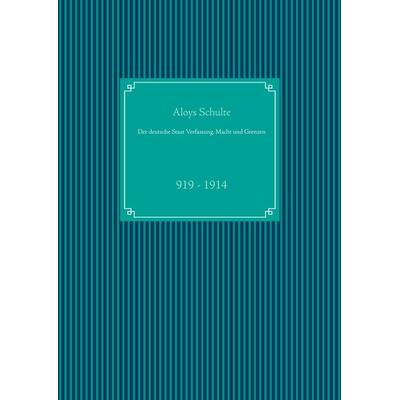 Der deutsche Staat Verfassung, Macht und Grenzen, Gebundene Ausgabe von Aloys Schulte, BoD – Books on Demand, 978-3-7392-0504-5