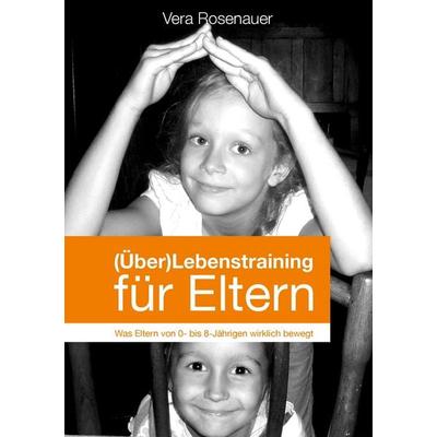 (Über)Lebenstraining für Eltern, Taschenbuch von Vera Rosenauer, BoD – Books on Demand, 978-3-7357-9237-2