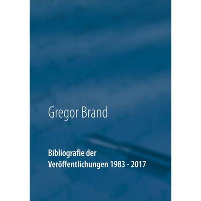 Bibliografie der Veröffentlichungen 1983 - 2017, Taschenbuch von Gregor Brand, BoD – Books on Demand, 978-3-7460-4987-8