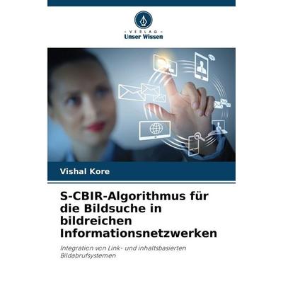 S-CBIR-Algorithmus für die Bildsuche in bildreichen Informationsnetzwerken, Taschenbuch von Vishal Kore, Verlag Unser Wissen, 978-620-9-43507-2