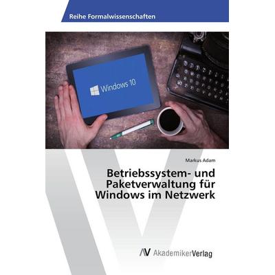 Betriebssystem- und Paketverwaltung für Windows im Netzwerk, Taschenbuch von Markus Adam, AV Akademikerverlag, 978-3-639-87953-7