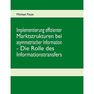 Implementierung effizienter Marktstrukturen bei asymmetrischer Information - Die Rolle des Informationstransfers, Gebundene Ausgabe von Michael Paust,