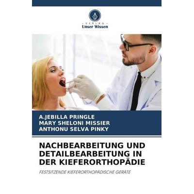 NACHBEARBEITUNG UND DETAILBEARBEITUNG IN DER KIEFERORTHOPÄDIE, Taschenbuch von A. Jebilla Pringle,Mary Sheloni Missier,Anthonu Selva Pinky, Verlag