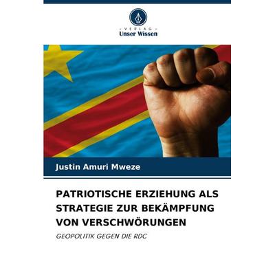 Patriotische Erziehung als Strategie Zur Bekämpfung von Verschwörungen, Taschenbuch von Justin Amuri Mweze, Verlag Unser Wissen, 978-620-7-08328-2