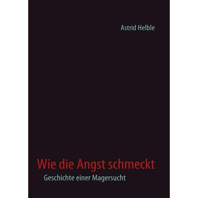 Wie die Angst schmeckt, Taschenbuch von Astrid Helble, BoD – Books on Demand, 978-3-8370-7969-2