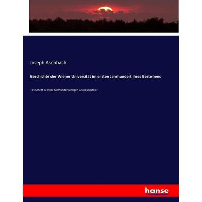 Geschichte der Wiener Universität im ersten Jahrhundert ihres Bestehens, Taschenbuch von Joseph Aschbach, Hansebooks, 978-3-7436-1370-6
