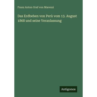 Das Erdbeben von Perù vom 13. August 1868 und seine Veranlassung, Gebundene Ausgabe von Franz Anton Graf Marenzi, Antigonos Verlag, 978-3-386-13792-8