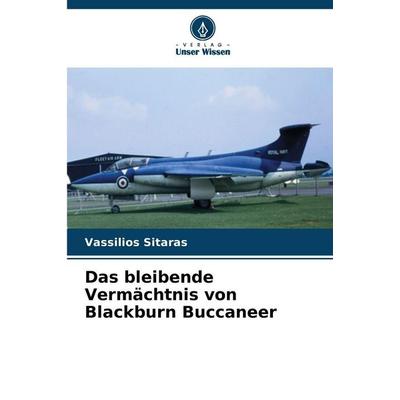 Das bleibende Vermächtnis von Blackburn Buccaneer, Taschenbuch von Vassilios Sitaras, Verlag Unser Wissen, 978-620-9-09988-5