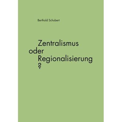Zentralismus oder Regionalisierung?, Taschenbuch von Berthold Schubert, BoD – Books on Demand, 978-3-8334-5241-3