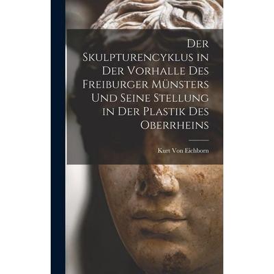 Der Skulpturencyklus in Der Vorhalle Des Freiburger Münsters Und Seine Stellung in Der Plastik Des Oberrheins, Gebundene Ausgabe von Kurt Eichborn,