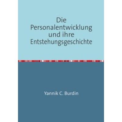 Die Personalentwicklung und ihre Entstehungsgeschichte, Taschenbuch von Yannik C. Burdin, Epubli, 978-3-7529-4655-0