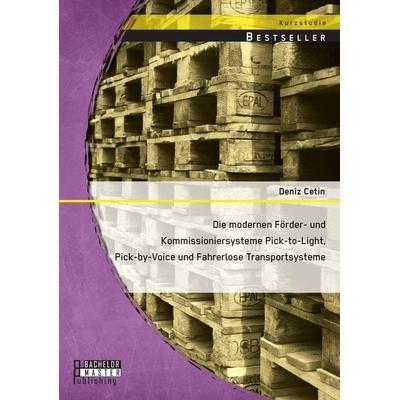 Die modernen Förder- und Kommissioniersysteme Pick-to-Light, Pick-by-Voice und Fahrerlose Transportsysteme, Taschenbuch von Deniz Cetin, Bachelor +