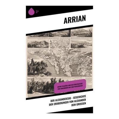 Der Alexanderzug - Geschichte der Eroberungen von Alexander dem Großen, Taschenbuch von Arrian, Copycat, 978-80-283-9737-1