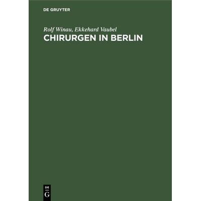 Chirurgen in Berlin, Gebundene Ausgabe von Rolf Winau,Ekkehard Vaubel, De Gruyter, 978-3-11-009798-6