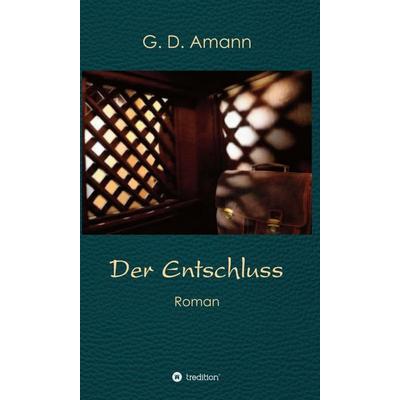 Der Entschluss, Gebundene Ausgabe von Günther Amann, Tredition, 978-3-7439-2414-7