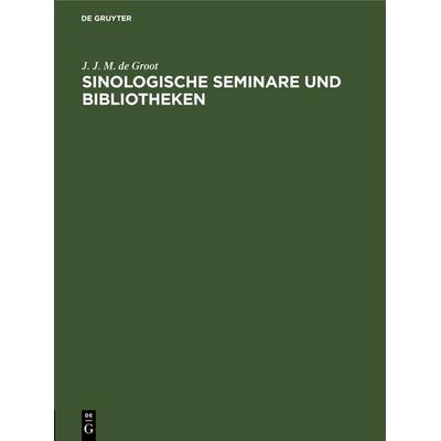 Sinologische Seminare und Bibliotheken, Gebundene Ausgabe von J. J. M. de Groot, De Gruyter, 978-3-11-250511-3