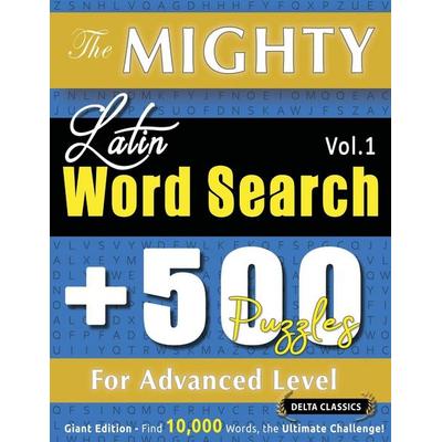 THE MIGHTY LATIN WORD SEARCH - 500 PUZZLES FOR ADVANCED LEVEL - DELTA CLASSICS - GIANT EDITION - FIND 10,000 WORDS, THE ULTIMATE CHALLENGE!,
