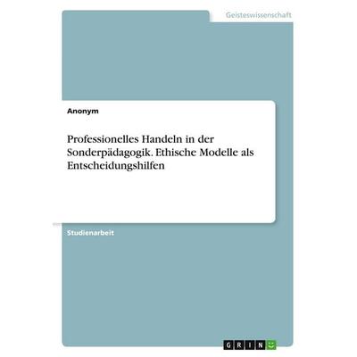 Professionelles Handeln in der Sonderpädagogik. Ethische Modelle als Entscheidungshilfen, Taschenbuch von Anonymous, GRIN, 978-3-346-15899-4