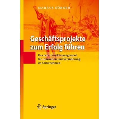 Geschäftsprojekte zum Erfolg führen, Gebundene Ausgabe von Markus Körner, Springer Berlin, 978-3-540-72050-8