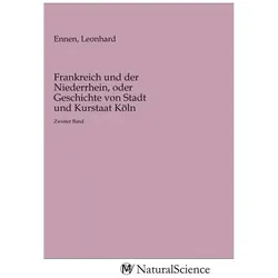Frankreich und der Niederrhein, oder Geschichte von Stadt und Kurstaat Köln, Fachbücher von Leonhard Ennen