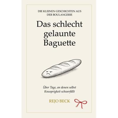 Das schlecht gelaunte Baguette, Taschenbuch von Rejo Beck, BoD – Books on Demand, 978-3-695-76134-0