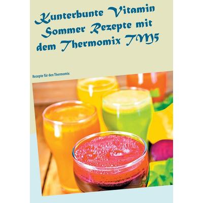 Kunterbunte Vitamin Sommer Rezepte mit dem Thermomix TM5, Taschenbuch von Carola Klein, BoD – Books on Demand, 978-3-7431-5972-3