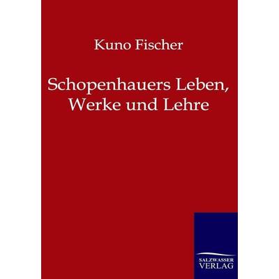 Schopenhauers Leben, Werke und Lehre, Taschenbuch von Kuno Fischer, Salzwasser, 978-3-86444-095-3
