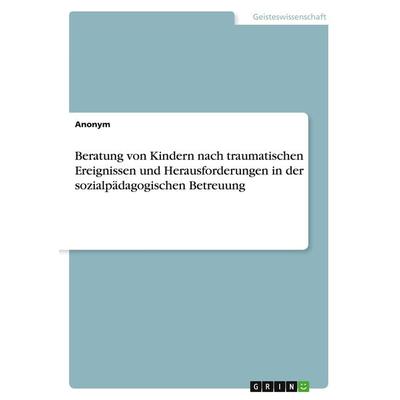 Beratung von Kindern nach traumatischen Ereignissen und Herausforderungen in der sozialpädagogischen Betreuung, Taschenbuch von Anonym, GRIN,