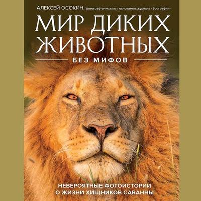 Mir dikih zhivotnyh bez mifov. Neveroyatnye foto-istorii o zhizni hishchnikov savanny - Alexey Osokin, Audio, 9785041855109