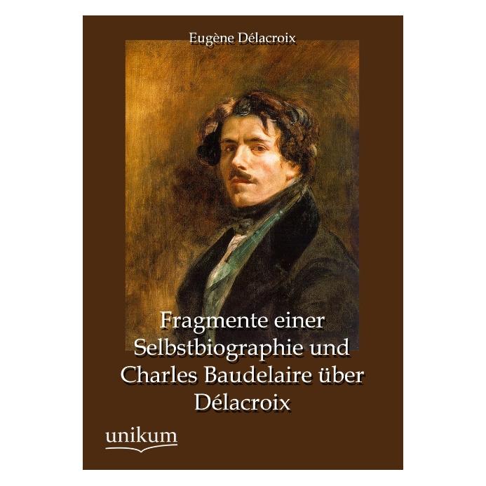Unikum Fragmente einer Selbstbiographie und Charles Baudelaire über Délacroix (Deutsch, Softcover, Eugene Delacroix, Eugène Délacroix) (35188138)