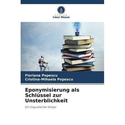 Eponymisierung als Schlüssel zur Unsterblichkeit, Taschenbuch von Floriana Popescu,Cristina-Mihaela Popescu, Verlag Unser Wissen, 978-620-4-84043-7