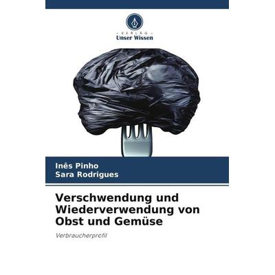 Verschwendung und Wiederverwendung von Obst und Gemüse, Taschenbuch von Inês Pinho,Sara Rodrigues, Verlag Unser Wissen, 978-620-6-01721-9