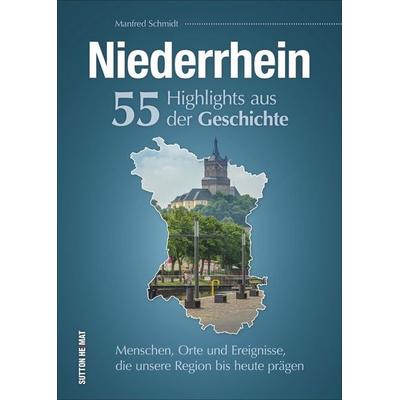 Niederrhein. 55 Highlights aus der Geschichte, Gebundene Ausgabe von Manfred Schmidt, Sutton, 978-3-96303-109-0