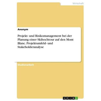 Projekt- und Risikomanagement bei der Planung einer Skihochtour auf den Mont Blanc. Projektumfeld- und Stakeholderanalyse, Taschenbuch von Anonymous,