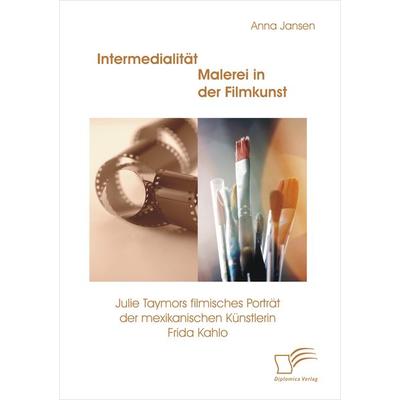 Intermedialität - Malerei in der Filmkunst: Julie Taymors filmisches Porträt der mexikanischen Künstlerin Frida Kahlo, Taschenbuch von Anna Jansen,
