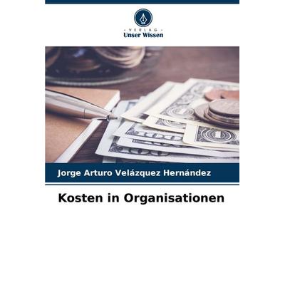 Kosten in Organisationen, Taschenbuch von Jorge Arturo Velázquez Hernández, Verlag Unser Wissen, 978-620-6-65306-6
