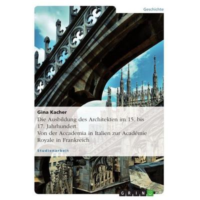 Die Ausbildung des Architekten im 15. bis 17. Jahrhundert. Von der Accademia in Italien zur Académie Royale in Frankreich, Taschenbuch von Gina