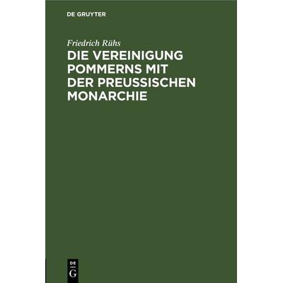Die Vereinigung Pommerns mit der preußischen Monarchie, Gebundene Ausgabe von Friedrich Rühs, De Gruyter, 978-3-11-250973-9