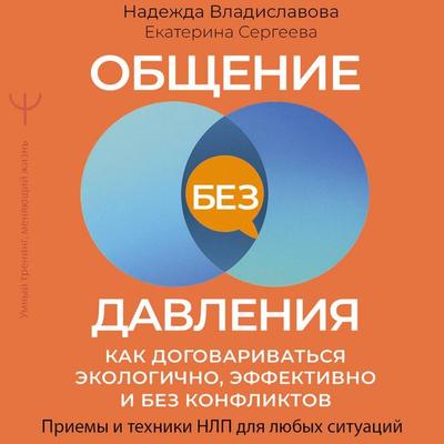 Obschenie bez davleniya: kak dogovarivatsya ekologichno, effektivno i bez konfliktov. Priemy i tehniki NLP dlya lyubyh situatsiy - Nadezhda