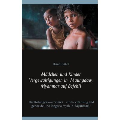 Mädchen und Kinder Vergewaltigungen in Maungdaw, Myanmar auf Befehl!, Taschenbuch von Heinz Duthel, BoD – Books on Demand, 978-3-7519-3313-1