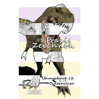 Praxis Zeichnen - Übungsbuch 15: Dinosaurier, Taschenbuch von York P. Herpers, Herpers Publishing International, 978-3-946268-52-9